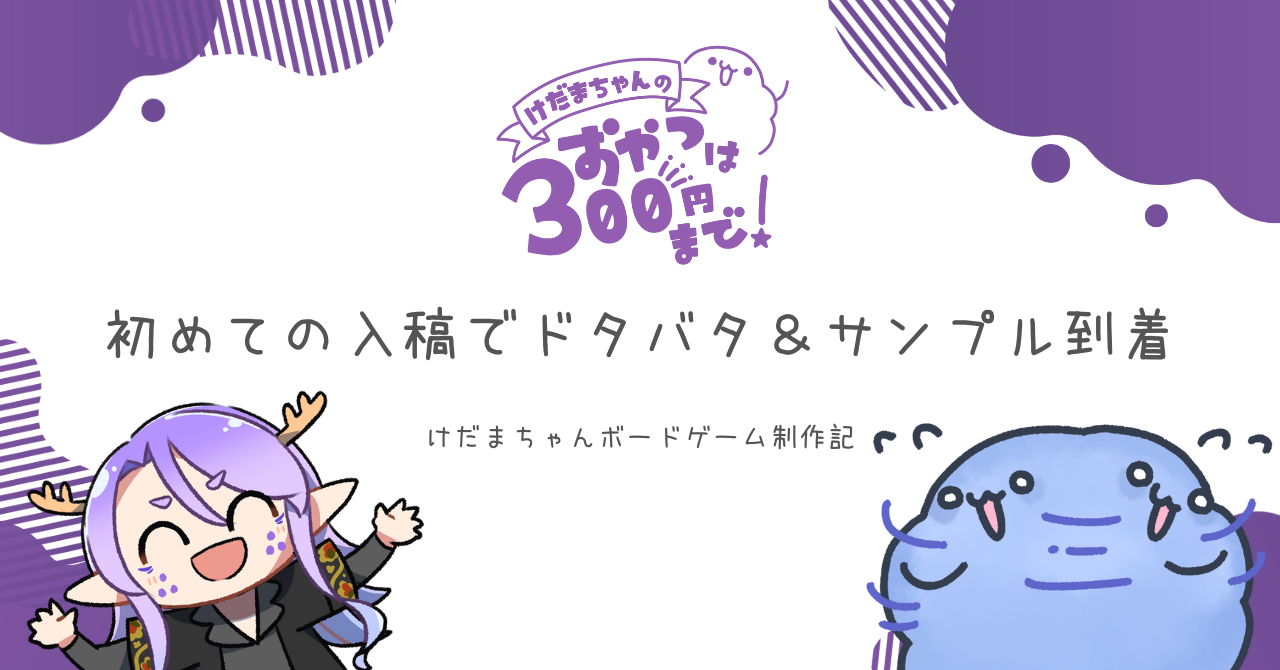 けだまちゃんボードゲーム制作記「初めての入稿でドタバタ＆サンプル到着」