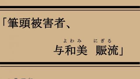 [「筆頭被害者、与和美賑流」]
