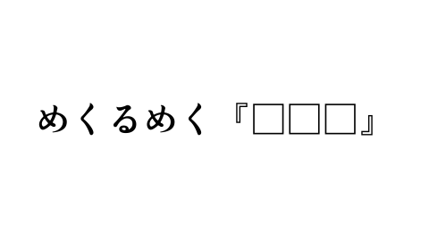 [めくるめく『□□□』]